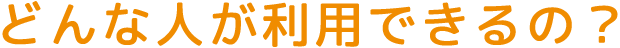 どんな人が利用できるの？